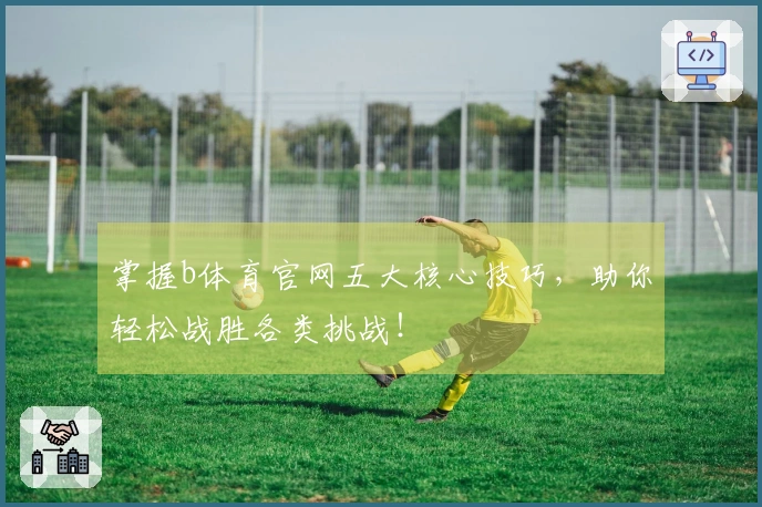掌握b体育官网五大核心技巧，助你轻松战胜各类挑战！