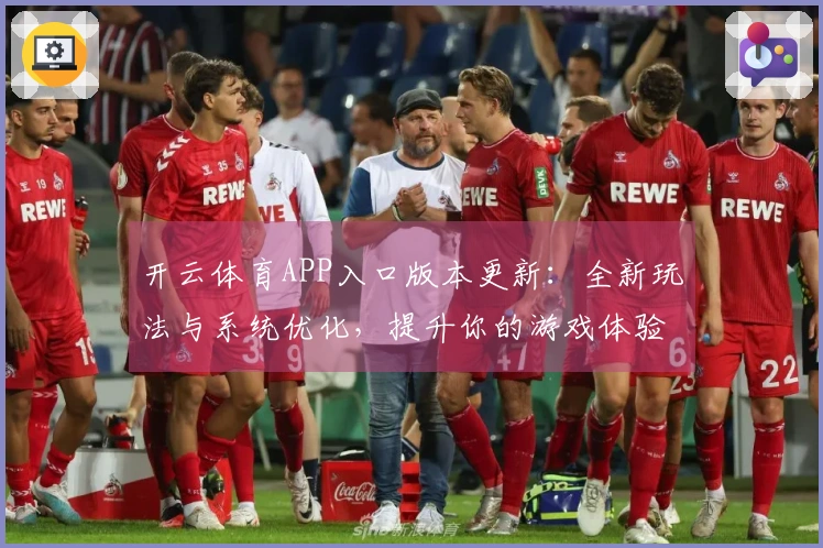 开云体育APP入口版本更新：全新玩法与系统优化，提升你的游戏体验！