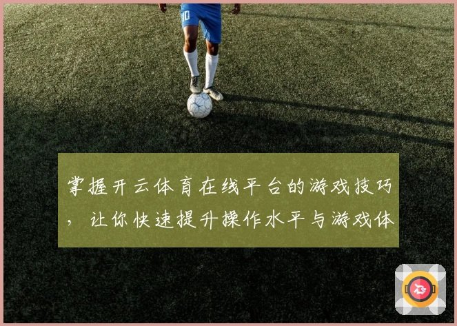 掌握开云体育在线平台的游戏技巧，让你快速提升操作水平与游戏体验
