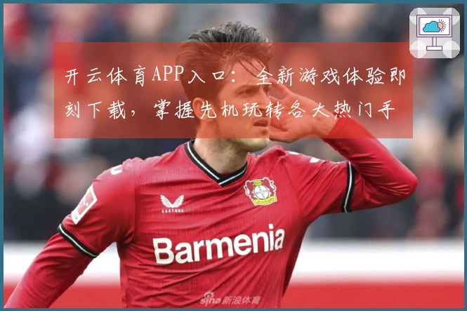 开云体育APP入口：全新游戏体验即刻下载，掌握先机玩转各大热门手游
