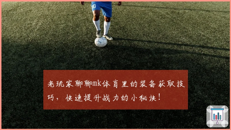 老玩家聊聊mk体育里的装备获取技巧，快速提升战力的小秘诀！